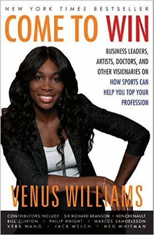 Come to Win: Business Leaders, Artists, Doctors, and Other Visionaries on How Sports Can Help You Top Your Profession by Williams, Venus, Carter, Kelly E.